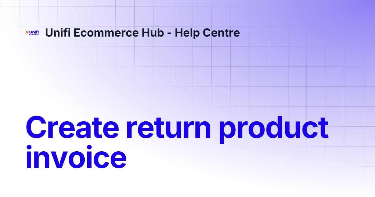 Create return product invoice | Unifi Ecommerce Hub - Help Centre